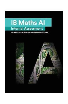 IB Math AI [Applications and Interpretation] Internal Assessment: The Definitive IA Guide for the International Baccalaureate [IB] Diploma - Mudassir Mehmood