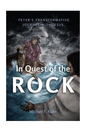 In Quest of the Rock: Peter's Transformative Journey with Jesus - Michael F. Kuhn