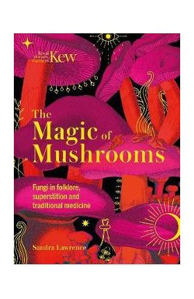 The Magic of Mushrooms: Fungi in Folklore, Science and the Occult - Sandra Lawrence