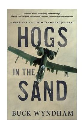 Hogs in the Sand: A Gulf War A-10 Pilot's Combat Journal - Buck Wyndham