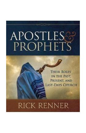 Apostles and Prophets: Their Roles in the Past, Present, and Last-Days Church - Rick Renner