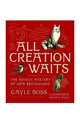 All Creation Waits: The Advent Mystery of New Beginnings: Gift Edition - Gayle Boss