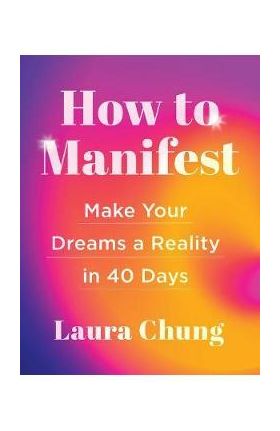 How to Manifest: Make Your Dreams a Reality in 40 Days - Laura Walker Chung