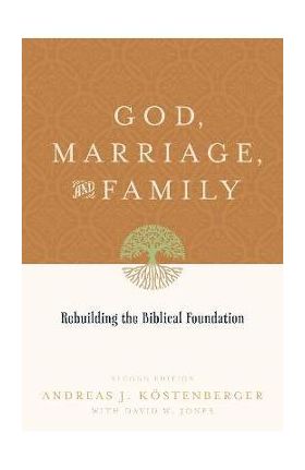 God, Marriage, and Family: Rebuilding the Biblical Foundation (Second Edition) - Andreas J. Köstenberger