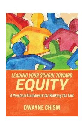 Leading Your School Toward Equity: A Practical Framework for Walking the Talk - Dwayne Chism