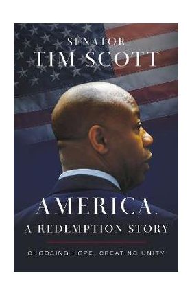 America, a Redemption Story: Choosing Hope, Creating Unity - Tim Scott