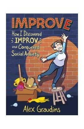 Improve: How I Discovered Improv and Conquered Social Anxiety - Alex Graudins