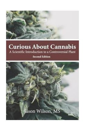 Curious About Cannabis (2nd Edition): A Scientific Introduction to a Controversial Plant - Jason Wilson