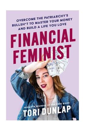 Financial Feminist: Overcome the Patriarchy's Bullsh*t to Master Your Money and Build a Life You Love - Tori Dunlap