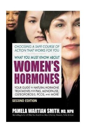 What You Must Know about Women's Hormones - Second Edition: Your Guide to Natural Hormone Treatments for Pms, Menopause, Osteoporosis, Pcos, and More - Pamela Wartian Smith