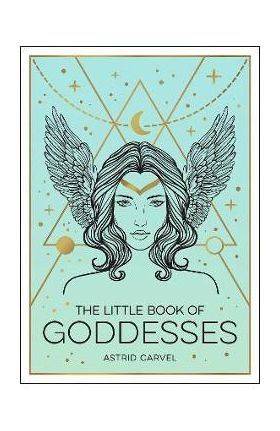 The Little Book of Goddesses: An Empowering Introduction to Glorious Goddesses - Astrid Carvel
