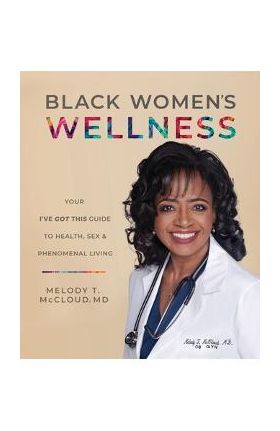Black Women's Wellness: Your I've Got This! Guide to Health, Sex, and Phenomenal Living - Melody T. Mccloud