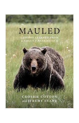 Mauled: Lessons Learned from a Grizzly Bear Attack - Crosbie Cotton