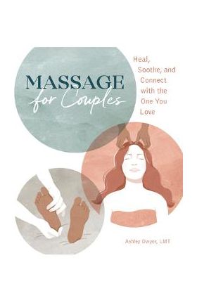 Massage for Couples: Heal, Soothe, and Connect with the One You Love - Ashley Dwyer