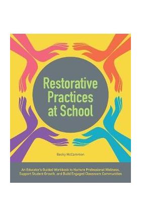 Restorative Practices at School: An Educator's Guided Workbook to Nurture Professional Wellness, Support Student Growth, and Build Engaged Classroom C - Becky Mccammon