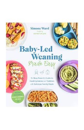 Baby-Led Weaning Made Easy: The Busy Parent's Guide to Feeding Babies and Toddlers with Delicious Family Meals - Simone Ward