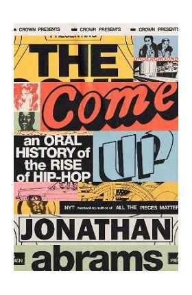 The Come Up: An Oral History of the Rise of Hip-Hop - Jonathan Abrams