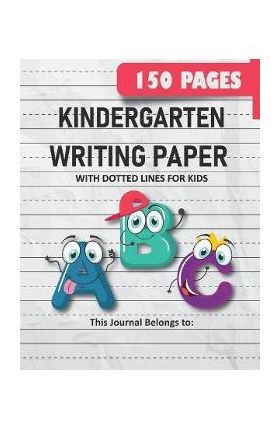 Kindergarten Writing Paper with Dotted Lines for Kids: 150 Pages Blank Handwriting Practice Paper for Preschool, Kindergarten and Kids Ages 3-5: 150 P - Kelly Grace