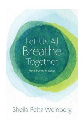 Let Us All Breathe Together: Prose, Poems, Practices - Sheila Peltz Weinberg