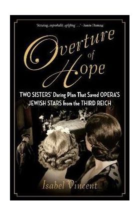 Overture of Hope: Two Sisters' Daring Plan That Saved Opera's Jewish Stars from the Third Reich - Isabel Vincent