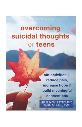 Overcoming Suicidal Thoughts for Teens: CBT Activities to Reduce Pain, Increase Hope, and Build Meaningful Connections - Jeremy W. Pettit