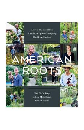 American Roots: Lessons and Inspiration from the Designers Reimagining Our Home Gardens - Nick Mccullough