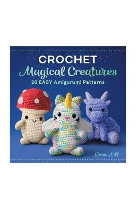 Crochet Magical Creatures: 20 Easy Amigurumi Patterns - Drew Hill