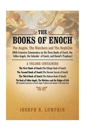 The Books of Enoch: The Angels, the Watchers and the Nephilim (with Extensive Commentary on the Three Books of Enoch, the Fallen Angels, T - Joseph B. Lumpkin