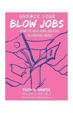 Unfuck Your Blow Jobs: How to Give and Receive Glorious Head - Acs Acn Harper Phd Lpc-s