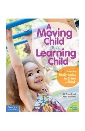 A Moving Child Is a Learning Child: How the Body Teaches the Brain to Think (Birth to Age 7) - Gill Connell