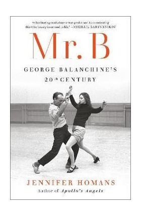 Mr. B: George Balanchine's 20th Century - Jennifer Homans