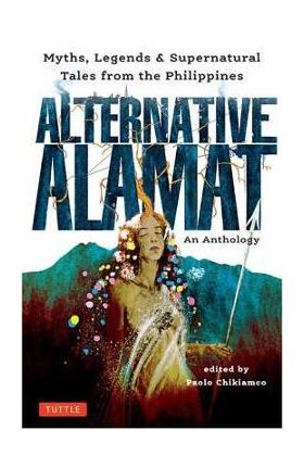 Alternative Alamat: An Anthology: Myths and Legends from the Philippines - Paolo Chikiamco