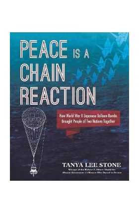 Peace Is a Chain Reaction: How World War II Japanese Balloon Bombs Brought People of Two Nations Together - Tanya Lee Stone