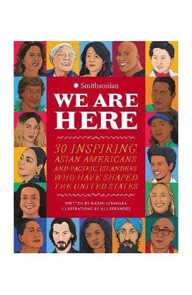 We Are Here: 30 Inspiring Asian Americans and Pacific Islanders Who Have Shaped the United States - Naomi Hirahara