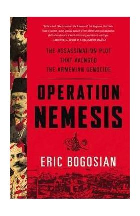 Operation Nemesis: The Assassination Plot That Avenged the Armenian Genocide - Eric Bogosian