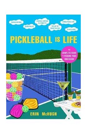 Pickleball Is Life: The Complete Guide to Feeding Your Obsession - Erin Mchugh