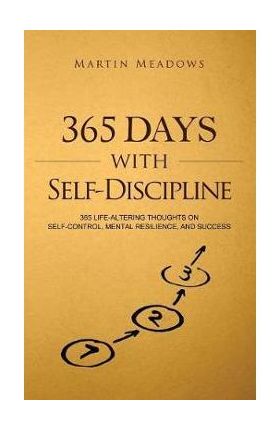 365 Days With Self-Discipline: 365 Life-Altering Thoughts on Self-Control, Mental Resilience, and Success - Martin Meadows