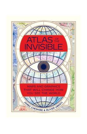 Atlas of the Invisible: Maps and Graphics That Will Change How You See the World - James Cheshire