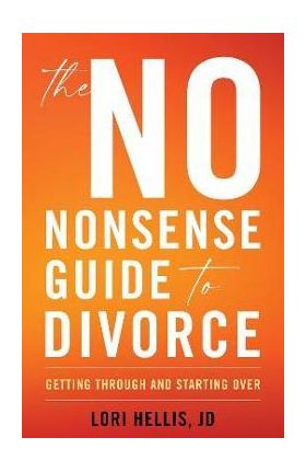 The No-Nonsense Guide to Divorce: Getting Through and Starting Over - Lori A. G. Hellis