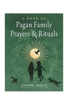 A Book of Pagan Family Prayers and Rituals - Ceisiwr Serith