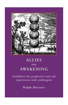 Allies for Awakening: Guidelines for productive and safe experiences with entheogens - Ralph Metzner