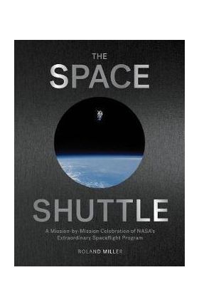 The Space Shuttle: A Mission-By-Mission Celebration of Nasa's Extraordinary Spaceflight Program - Roland Miller