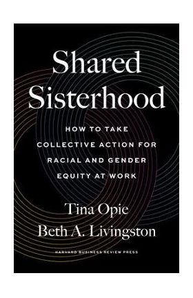 Shared Sisterhood: How to Take Collective Action for Racial and Gender Equity at Work - Tina Opie