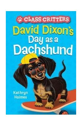 David Dixon's Day as a Dachshund (Class Critters #2) - Kathryn Holmes