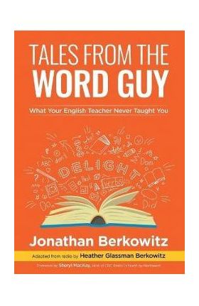Tales From the Word Guy: What Your English Teacher Never Taught You - Jonathan Berkowitz