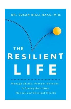 The Resilient Life: Manage Stress, Prevent Burnout, & Strengthen Your Mental and Physical Health - Susan Biali Haas