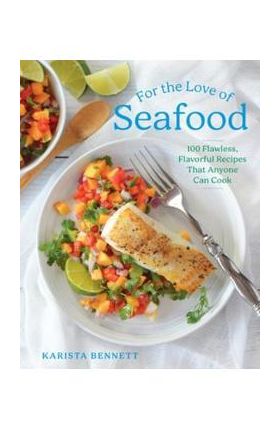 For the Love of Seafood: 100 Flawless, Flavorful Recipes That Anyone Can Cook - Karista Bennett