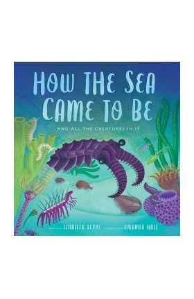How the Sea Came to Be: (And All the Creatures in It) - Jennifer Berne