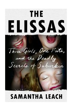 The Elissas: Three Girls, One Fate, and the Deadly Secrets of Suburbia - Samantha Leach