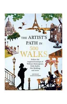 Artist's Path in 500 Walks: Follow the Inspired Footsteps of William Shakespeare, Frida Kahlo, Otis Redding, and More - Kath Stathers